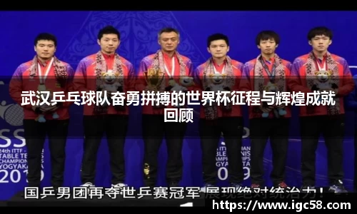 武汉乒乓球队奋勇拼搏的世界杯征程与辉煌成就回顾