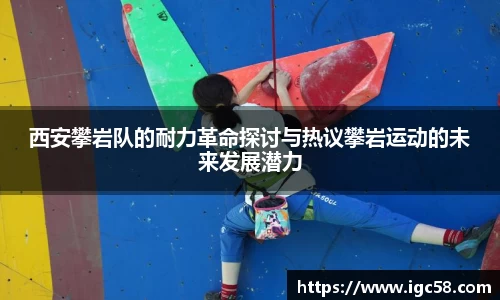 西安攀岩队的耐力革命探讨与热议攀岩运动的未来发展潜力