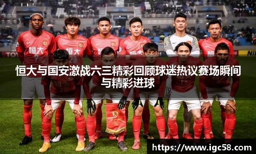 恒大与国安激战六三精彩回顾球迷热议赛场瞬间与精彩进球